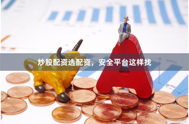 炒股配资选配资，安全平台这样找