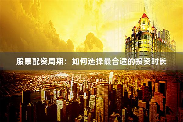 股票配资周期：如何选择最合适的投资时长