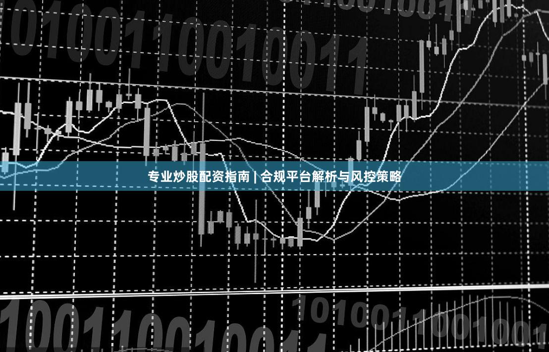 专业炒股配资指南 | 合规平台解析与风控策略