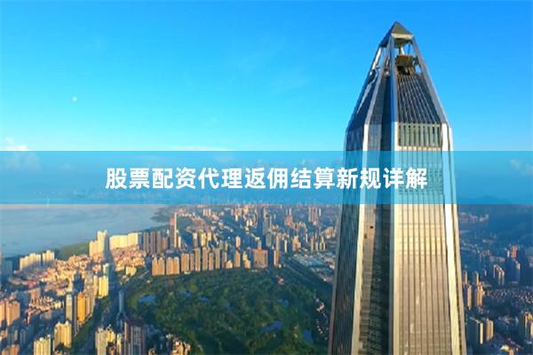 股票配资代理返佣结算新规详解