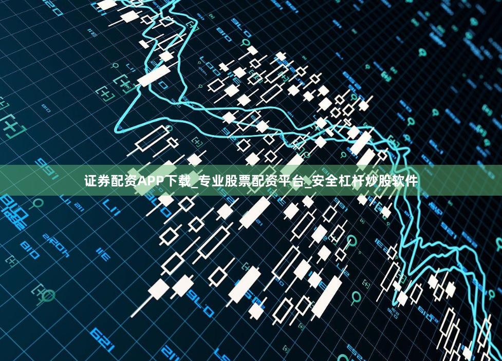 证券配资APP下载_专业股票配资平台_安全杠杆炒股软件