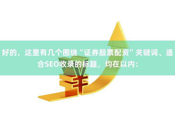 好的，这里有几个围绕“证券股票配资”关键词、适合SEO收录的标题，均在以内：