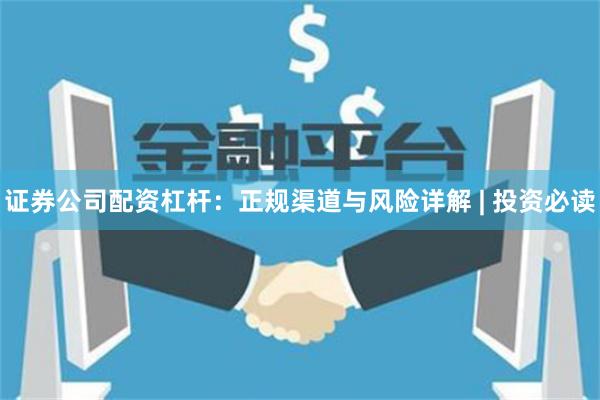 证券公司配资杠杆：正规渠道与风险详解 | 投资必读