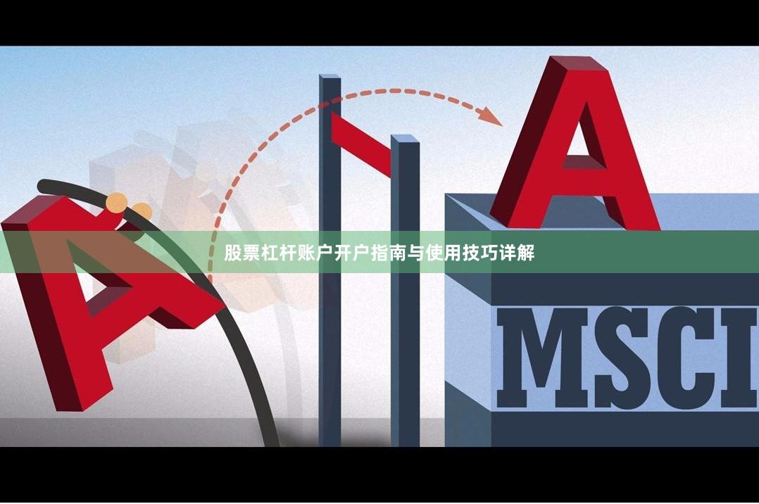 股票杠杆账户开户指南与使用技巧详解