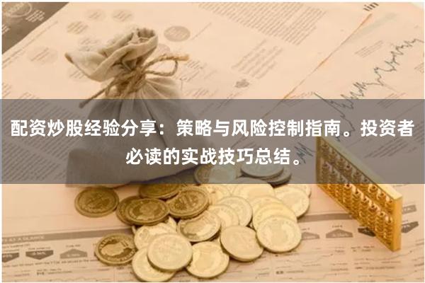 配资炒股经验分享：策略与风险控制指南。投资者必读的实战技巧总结。