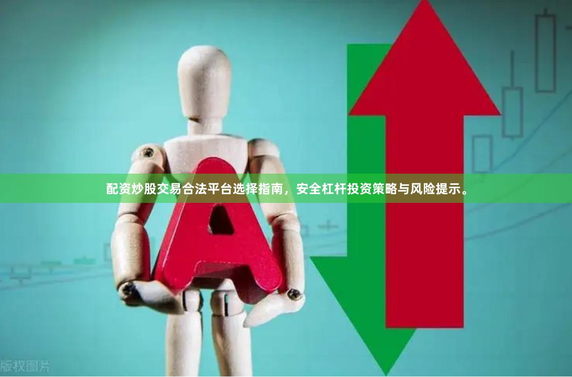 配资炒股交易合法平台选择指南，安全杠杆投资策略与风险提示。