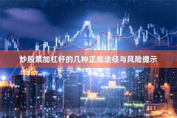 炒股票加杠杆的几种正规途径与风险提示