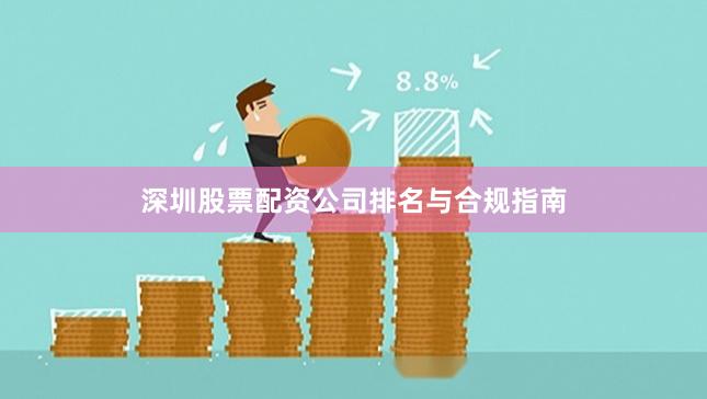 深圳股票配资公司排名与合规指南