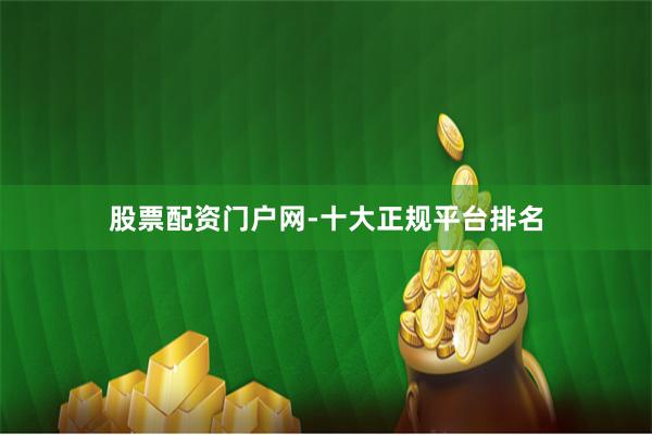 股票配资门户网-十大正规平台排名